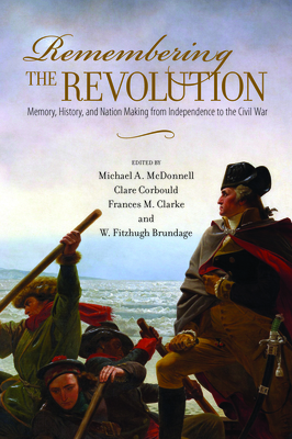 Remembering the Revolution: Memory, History, and Nation Making from Independence to the Civil War (Public History in Historical Perspective)