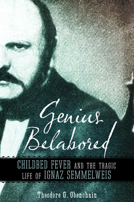 Genius Belabored: Childbed Fever and the Tragic Life of Ignaz Semmelweis By Theodore G. Obenchain Cover Image