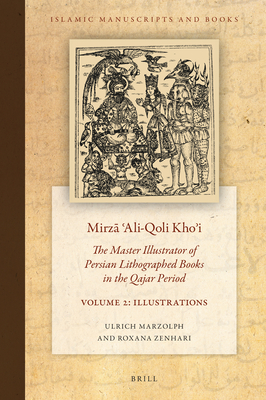 Mirzā ʿali-Qoli Khoʾi: The Master Illustrator of Persian Lithographed Books in the Qajar Period. Vol. 2 (Islamic Manuscripts and Books #20)