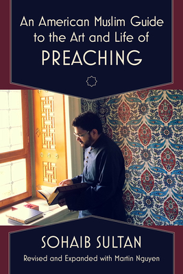 An American Muslim Guide to the Art and Life of Preaching By Sohaib Sultan, Martin Nguyen (Revised by) Cover Image