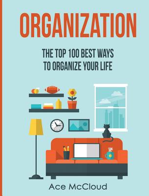 Organization: The Top 100 Best Ways To Organize Your Life Cover Image