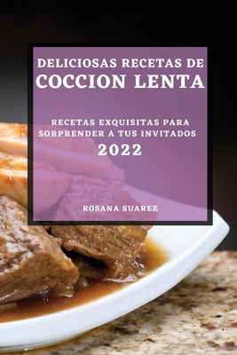 Deliciosas Recetas de Coccion Lenta 2022: Recetas Exquisitas Para Sorprender a Tus Invitados By Rosana Suarez Cover Image