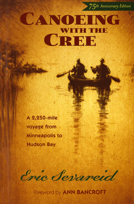 Canoeing with the Cree: 75th Anniversary Edition By Eric Sevareid, Ann Bancroft (Foreword by) Cover Image