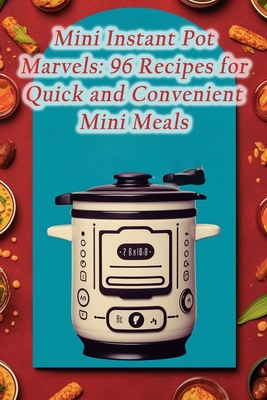 Mini Instant Pot Marvels: 96 Recipes for Quick and Convenient Mini Meals  (Paperback)