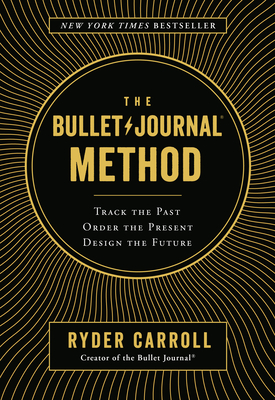 The Bullet Journal Method: Track the Past, Order the Present, Design the Future By Ryder Carroll Cover Image