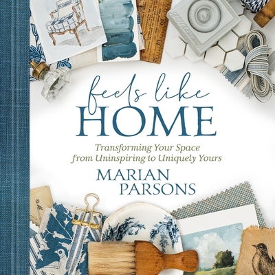 Feels Like Home: Transforming Your Space from Uninspiring to Uniquely Yours By Marian Parsons, Marian Parsons (Read by) Cover Image