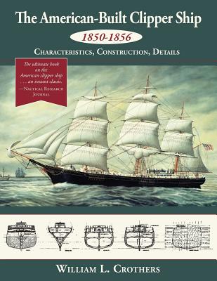 The American-Built Clipper Ship, 1850-1856: Characteristics, Construction, and Details Cover Image