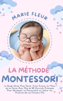 La Méthode Montessori: Le Guide Ultime Pour Élever Votre Enfant au Mieux de sa Forme Avec Plus de 50 Activités Pratiques Pour Développer sa P cover