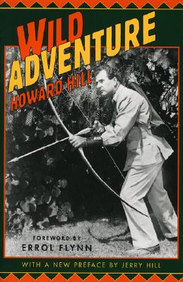 Wild Adventure By Howard Hill, Erol Flynn (Foreword by), Jerry Hill (Preface by) Cover Image