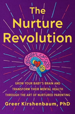 The Nurture Revolution: Grow Your Baby’s Brain and Transform Their Mental Health through the Art of Nurtured Parenting By Greer Kirshenbaum, PhD, PhD Cover Image