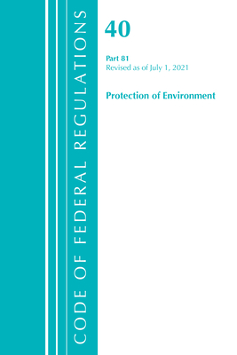 Code of Federal Regulations, Title 40 Protection of the Environment 81, Revised as of July 1, 2021 By Office of the Federal Register (U S ) Cover Image