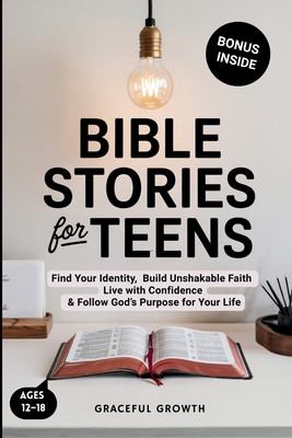 Bible Stories for Teens: Find Your Identity, Build Unshakable Faith, Live with Confidence & Follow God's Purpose for Your Life By Graceful Growth Cover Image