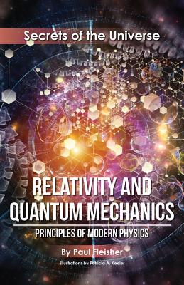 Relativity and Quantum Mechanics: Principles of Modern Physics (Secrets of the Universe #4) By Paul Fleisher, Patricia A. Keeler (Illustrator) Cover Image