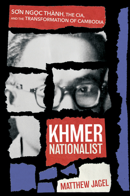 Khmer Nationalist: Sơn Ngc Thành, the Cia, and the Transformation of Cambodia By Matthew Jagel Cover Image