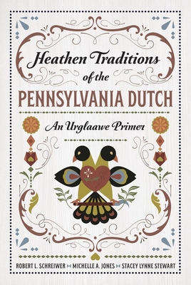 Heathen Traditions of the Pennsylvania Dutch: An Urglaawe Primer By Robert L. Schreiwer, Michelle A. Jones, Stacey Lynne Stewart Cover Image