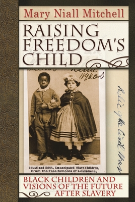 Raising Freedom's Child: Black Children and Visions of the Future After Slavery (American History and Culture #6) By Mary Niall Mitchell Cover Image