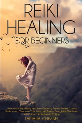 Reiki Healing for Beginners: Unlock your Self-Healing and Aura Cleansing Psychic Powers. Control, Reduce and Overcome Your Stress and Anxiety Throu Cover Image