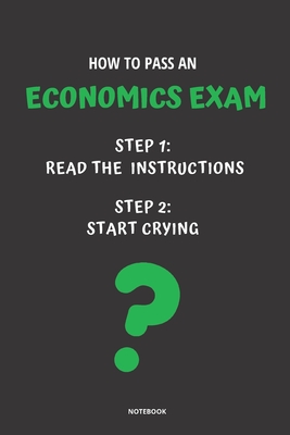Notebook How to Pass an Economics Exam: Read the Instructions Start Crying By Jannette Bloom Cover Image