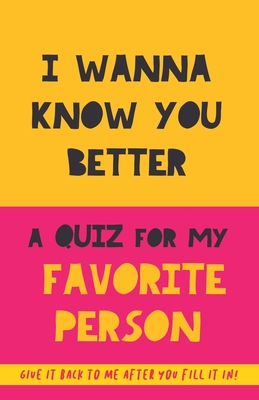 I Wanna Know You Better. A Quiz for my favorite person: 75 Questions to really get to know your partner, family or friends. An original gift. Birthday Cover Image