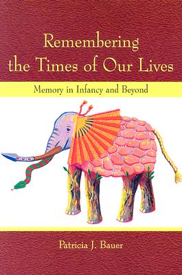 Remembering the Times of Our Lives: Memory in Infancy and Beyond (Developing Mind) By Patricia J. Bauer Cover Image
