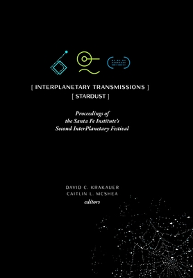 InterPlanetary Transmissions: Proceedings of the Santa Fe Institute's Second InterPlanetary Festival By David C. Krakauer (Editor), Caitlin L. McShea (Editor) Cover Image