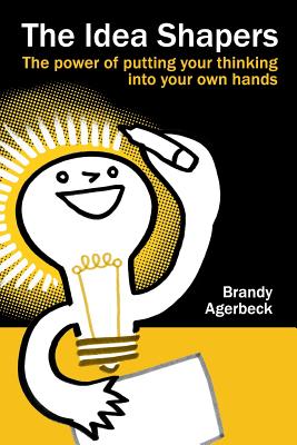 The Idea Shapers: the power of putting your thinking into your own hands By Brandy Agerbeck Cover Image
