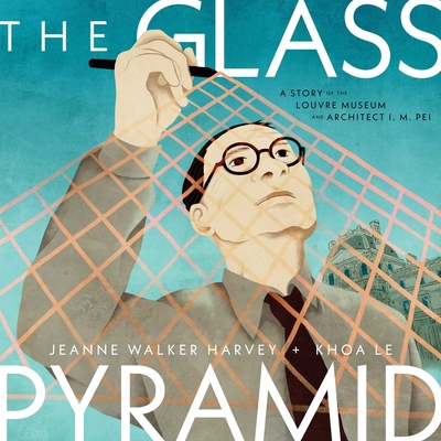 The Glass Pyramid: A Story of the Louvre Museum and Architect I. M. Pei By Jeanne Walker Harvey, Khoa Le (Illustrator) Cover Image