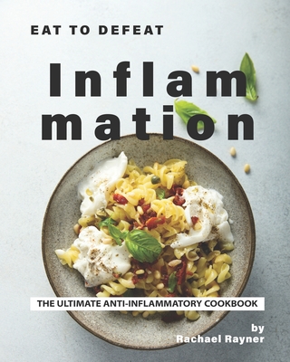 Eat to Defeat Inflammation: The Ultimate Anti-Inflammatory Cookbook By Rachael Rayner Cover Image