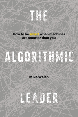 The Algorithmic Leader: How to Be Smart When Machines Are Smarter Than You Cover Image