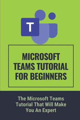 Microsoft Teams  The Beginners Guide to Teams 