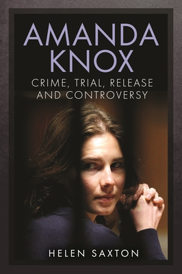 Amanda Knox: Crime, Trial, Release and Controversy By Helen Saxton Cover Image