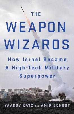 The Weapon Wizards: How Israel Became a High-Tech Military Superpower By Yaakov Katz, Amir Bohbot Cover Image