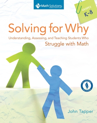 Solving for Why: Understanding, Assessing, and Teaching Students Who Struggle with Math, Grades K-8 By John Tapper Cover Image