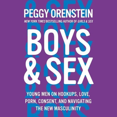 Boys & Sex: Young Men on Hookups, Love, Porn, Consent, and Navigating the New Masculinity By Peggy Orenstein (Read by) Cover Image
