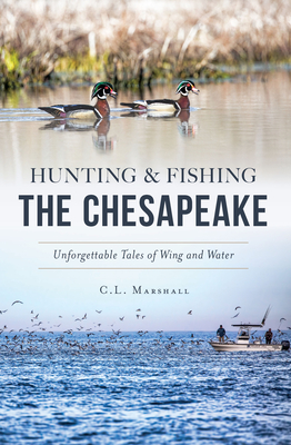 Hunting and Fishing the Chesapeake: Unforgettable Tales of Wing and Water (Sports)