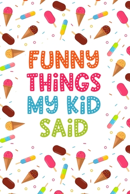 Funny Things My Kid Said: Parents Book of Funny Quotes, Memory Notebook  with Ice Cream Design for Mom or Dad, Keepsake Child's Sayings Record  (Paperback) | Hooked