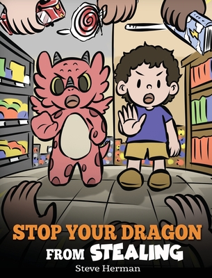 Stop Your Dragon from Stealing: A Children's Book About Stealing. A Cute Story to Teach Kids Not to Take Things that Don't Belong to Them (My Dragon Books #58)