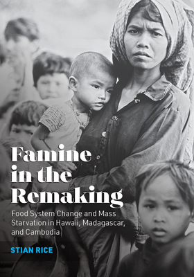 Famine in the Remaking: Food System Change and Mass Starvation in Hawaii, Madagascar, and Cambodia (Radical Natures) Cover Image