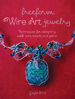 Freeform Wire Art Jewelry: Techniques for Designing With Wire, Beads and Gems By Gayle Bird Cover Image