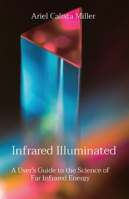 Infrared Illuminated: A User's Guide to the Science of Far Infrared Energy By Ariel Calista Miller Cover Image