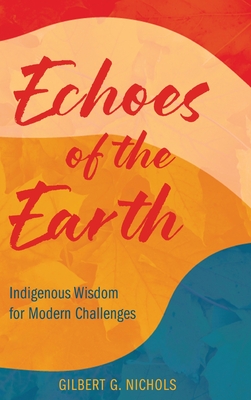 Echoes of the Earth: Indigenous Wisdom for Modern Challenges By Gilbert G. Nichols Cover Image
