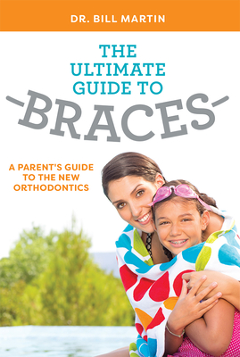 The Ultimate Guide to Braces: A Parent's Guide to the New Orthodontics By Bill Martin Cover Image