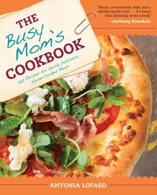 The Busy Mom's Cookbook: 100 Recipes for Quick, Delicious, Home-Cooked Meals By Antonia Lofaso Cover Image