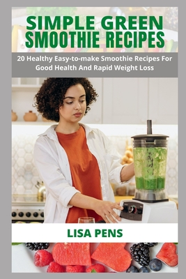 Simple Green Smoothies: 20 Easy-To-Make Smoothie Recipes For Good Health And Rapid Weight Loss, Gain Energy And Vitality, Immune System Boost By Lisa Pens Cover Image