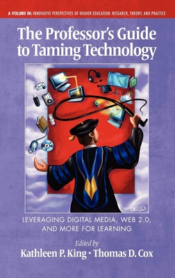The Professor's Guide to Taming Technology Leveraging Digital Media, Web 2.0 (Innovative Perspectives of Higher Education: Research)