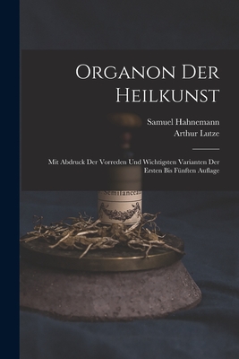 Organon Der Heilkunst: Mit Abdruck Der Vorreden Und Wichtigsten Varianten Der Ersten Bis Fünften Auflage