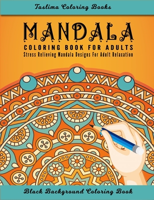 Mandala Coloring Book For Adults: An Adult Coloring Book with intricate Mandalas for Stress Relief, Relaxation, Fun, Meditation and Creativity ( Black By Taslima Coloring Books Cover Image