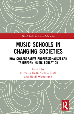 Music Schools in Changing Societies: How Collaborative Professionalism Can Transform Music Education (Isme Music Education)