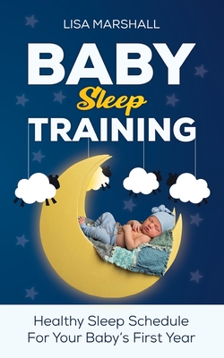 Baby Sleep Training: A Healthy Sleep Schedule For Your Baby's First Year (What to Expect New Mom) (Positive Parenting #5) By Lisa Marshall Cover Image