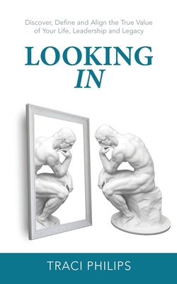 Looking In: Discover, Define and Align the True Value of Your Life, Leadership and Legacy Cover Image